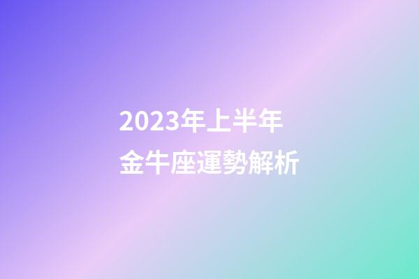 2023年上半年金牛座運勢解析-第1張-星座運勢-玄機派