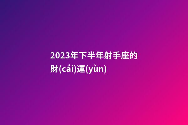 2023年下半年射手座的財(cái)運(yùn)-第1張-星座運(yùn)勢(shì)-玄機(jī)派