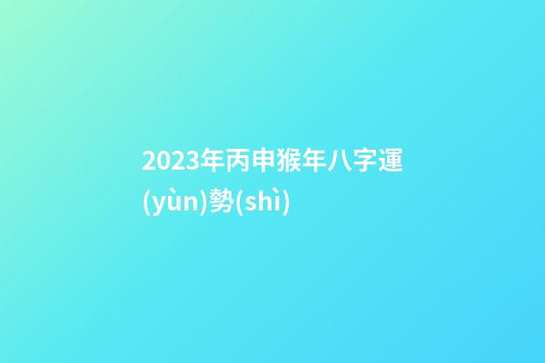 2023年丙申猴年八字運(yùn)勢(shì)