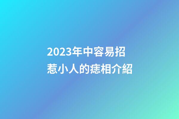 2023年中容易招惹小人的痣相介紹
