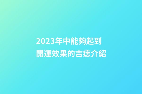 2023年中能夠起到開運效果的吉痣介紹