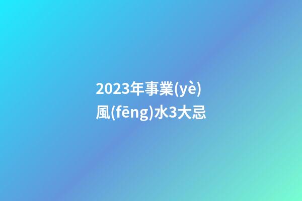 2023年事業(yè)風(fēng)水3大忌