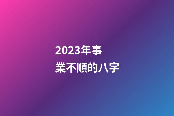 2023年事業不順的八字