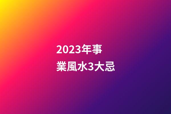 2023年事業風水3大忌