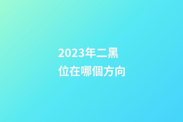 2023年二黑位在哪個方向