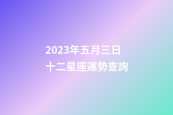 2023年五月三日十二星座運勢查詢-第1張-星座運勢-玄機派
