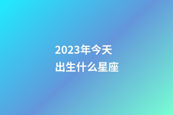 2023年今天出生什么星座-第1張-星座運勢-玄機派