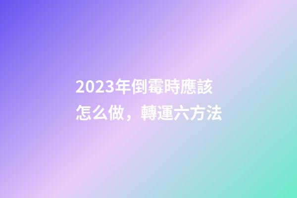 2023年倒霉時應該怎么做，轉運六方法