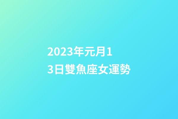 2023年元月13日雙魚座女運勢-第1張-星座運勢-玄機派