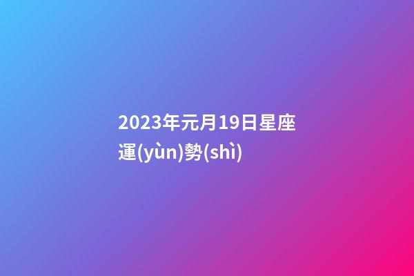 2023年元月19日星座運(yùn)勢(shì)-第1張-星座運(yùn)勢(shì)-玄機(jī)派