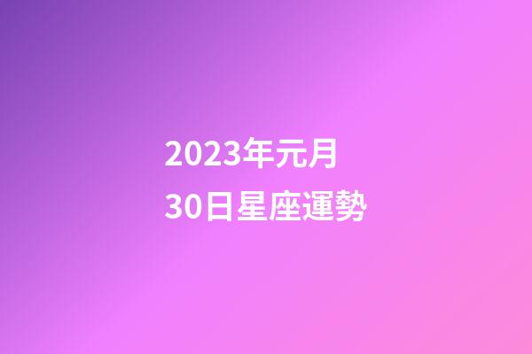2023年元月30日星座運勢-第1張-星座運勢-玄機派