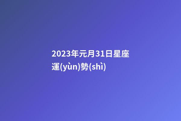2023年元月31日星座運(yùn)勢(shì)-第1張-星座運(yùn)勢(shì)-玄機(jī)派