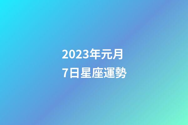 2023年元月7日星座運勢-第1張-星座運勢-玄機派