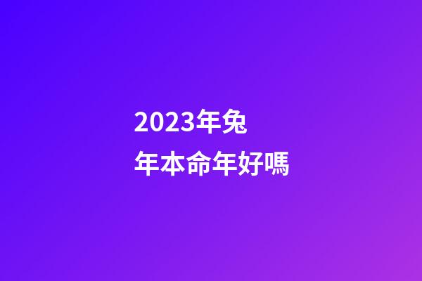 2023年兔年本命年好嗎(2023年兔年運勢，需要注意什么呢？)-第1張-觀點-玄機派