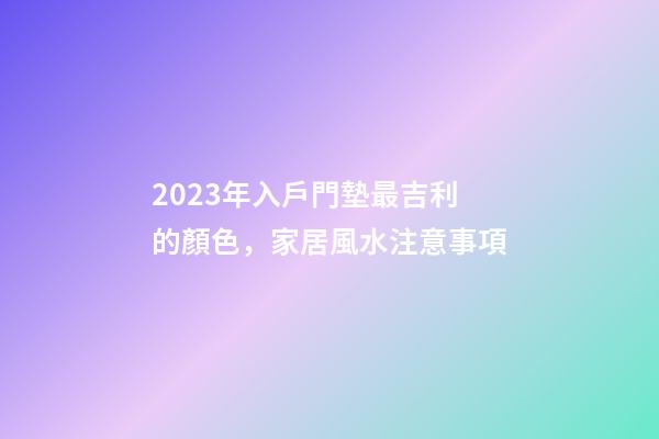 2023年入戶門墊最吉利的顏色，家居風水注意事項