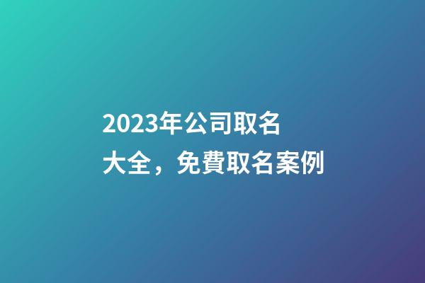 2023年公司取名大全，免費取名案例-第1張-公司起名-玄機派