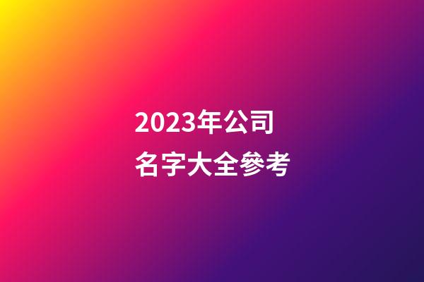 2023年公司名字大全參考-第1張-公司起名-玄機(jī)派