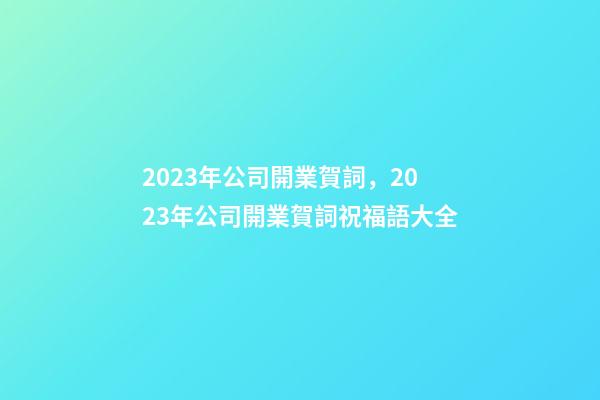 2023年公司開業賀詞，2023年公司開業賀詞祝福語大全