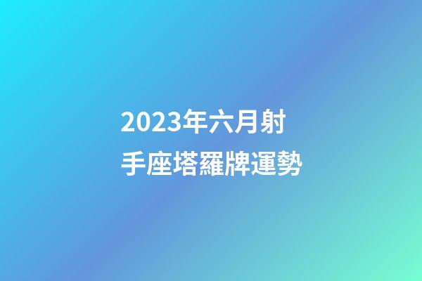 2023年六月射手座塔羅牌運勢-第1張-星座運勢-玄機派