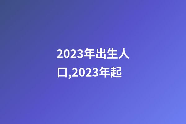 2023年出生人口,2023年起-第1張-觀點-玄機派