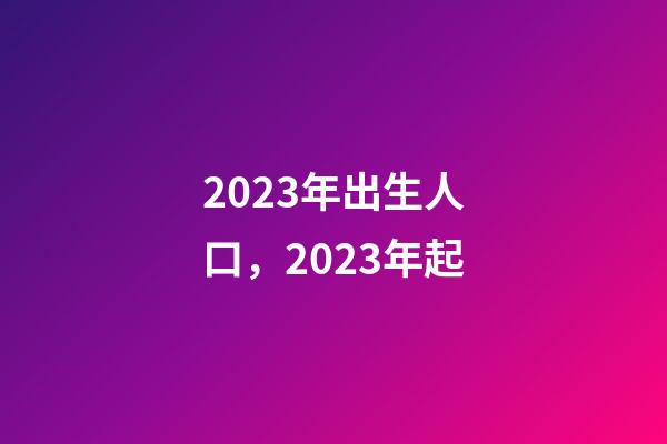 2023年出生人口，2023年起-第1張-觀點-玄機派