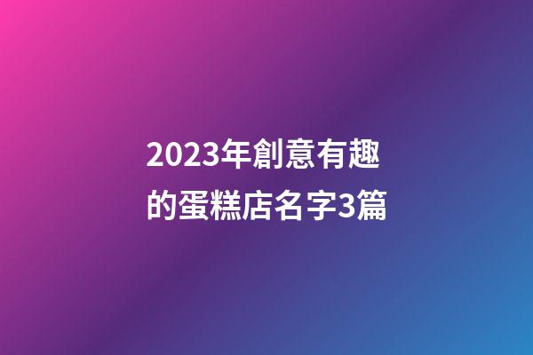 2023年創意有趣的蛋糕店名字3篇-第1張-店鋪起名-玄機派