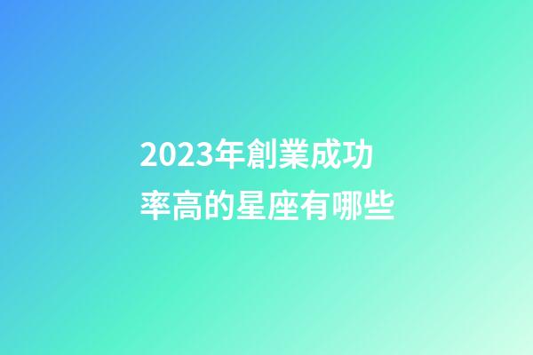 2023年創業成功率高的星座有哪些-第1張-星座運勢-玄機派