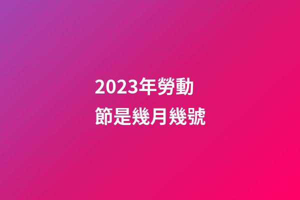 2023年勞動節是幾月幾號