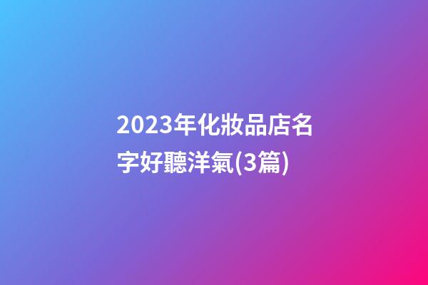2023年化妝品店名字好聽洋氣(3篇)-第1張-店鋪起名-玄機派
