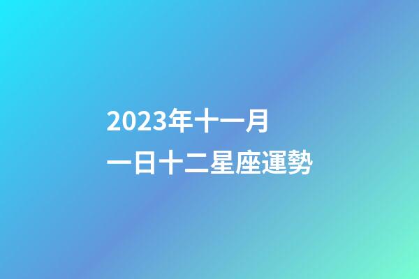 2023年十一月一日十二星座運勢-第1張-星座運勢-玄機(jī)派