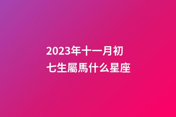 2023年十一月初七生屬馬什么星座-第1張-星座運勢-玄機派