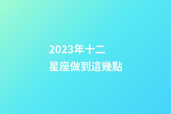 2023年十二星座做到這幾點-第1張-星座運勢-玄機派