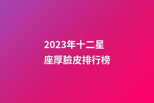 2023年十二星座厚臉皮排行榜-第1張-星座運勢-玄機派