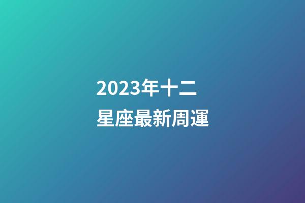 2023年十二星座最新周運-第1張-星座運勢-玄機派