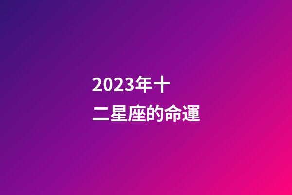 2023年十二星座的命運-第1張-星座運勢-玄機派