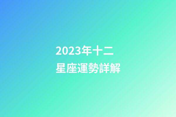 2023年十二星座運勢詳解-第1張-星座運勢-玄機派