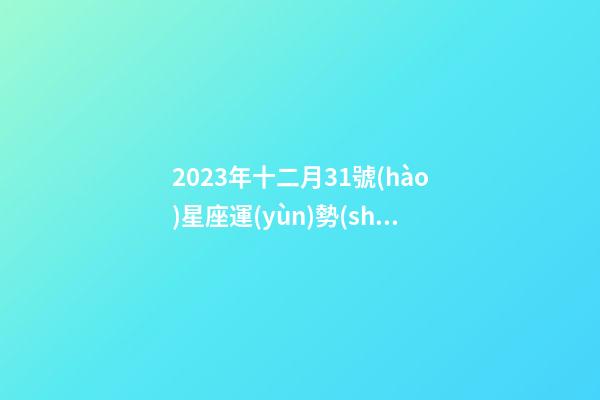 2023年十二月31號(hào)星座運(yùn)勢(shì)-第1張-星座運(yùn)勢(shì)-玄機(jī)派