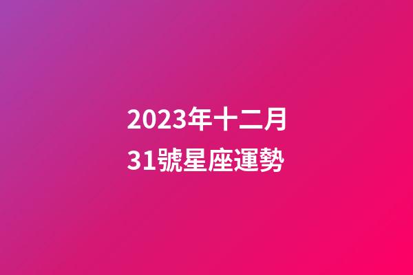 2023年十二月31號星座運勢-第1張-星座運勢-玄機派