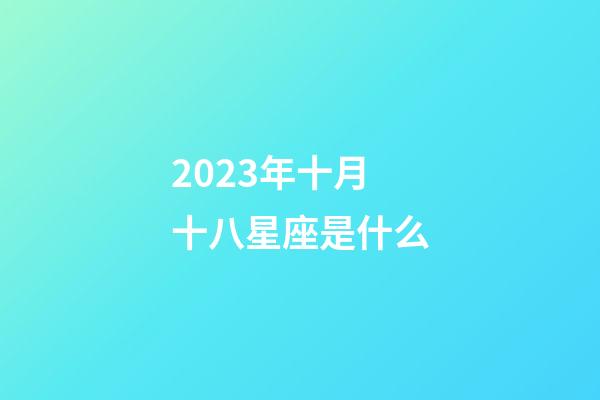 2023年十月十八星座是什么-第1張-星座運(yùn)勢(shì)-玄機(jī)派