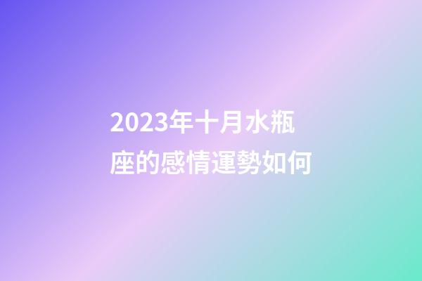 2023年十月水瓶座的感情運勢如何-第1張-星座運勢-玄機派