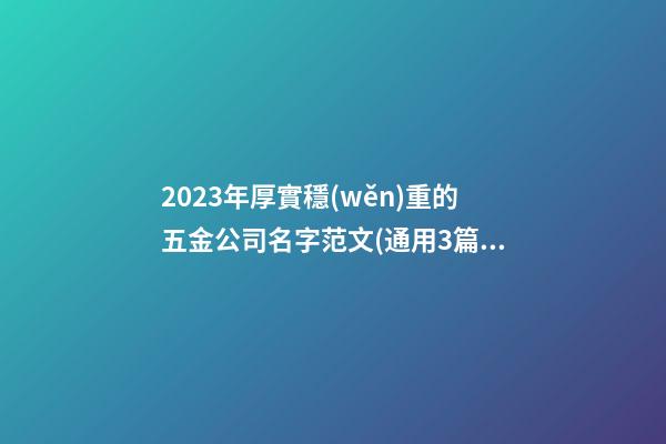 2023年厚實穩(wěn)重的五金公司名字范文(通用3篇)-第1張-公司起名-玄機派