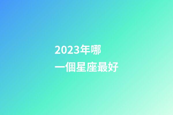 2023年哪一個星座最好-第1張-星座運勢-玄機派