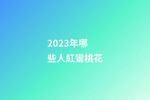 2023年哪些人紅鸞桃花