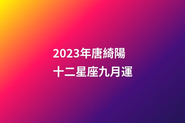 2023年唐綺陽十二星座九月運-第1張-星座運勢-玄機派