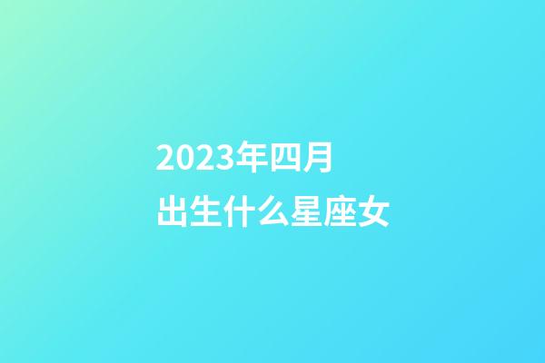 2023年四月出生什么星座女-第1張-星座運勢-玄機派