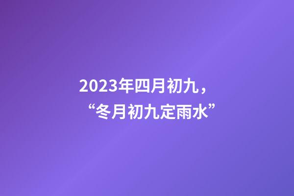 2023年四月初九，“冬月初九定雨水”-第1張-觀點-玄機派
