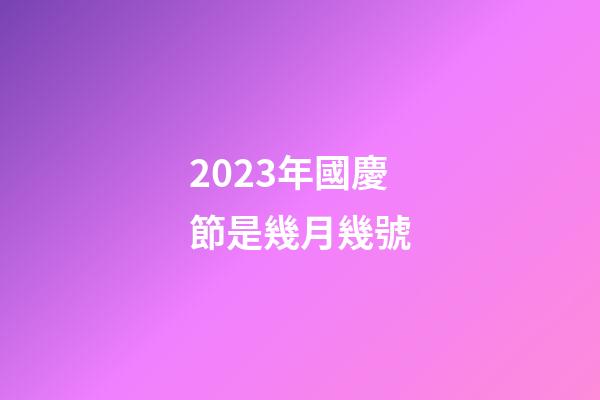 2023年國慶節是幾月幾號
