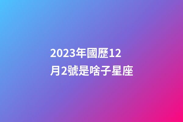2023年國歷12月2號是啥子星座-第1張-星座運(yùn)勢-玄機(jī)派