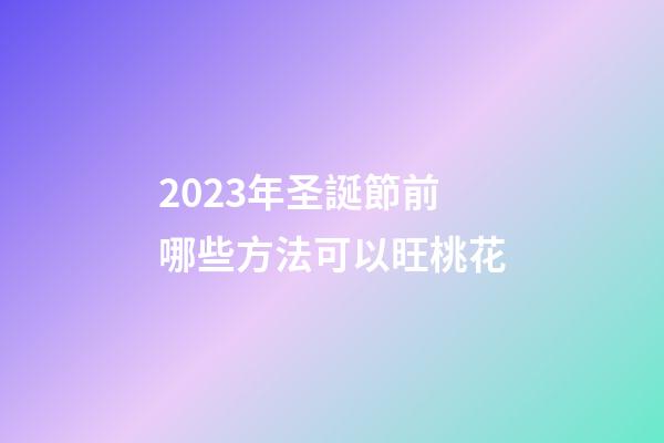 2023年圣誕節前哪些方法可以旺桃花