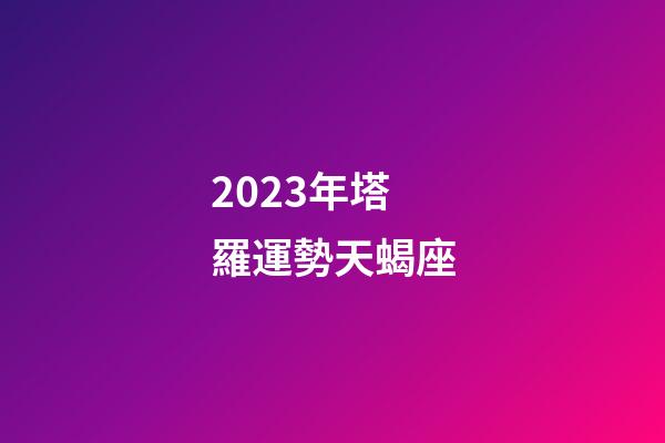 2023年塔羅運勢天蝎座-第1張-星座運勢-玄機派